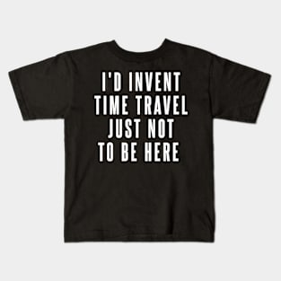 I'd Invent Time Travel Just Not To Be Here Kids T-Shirt